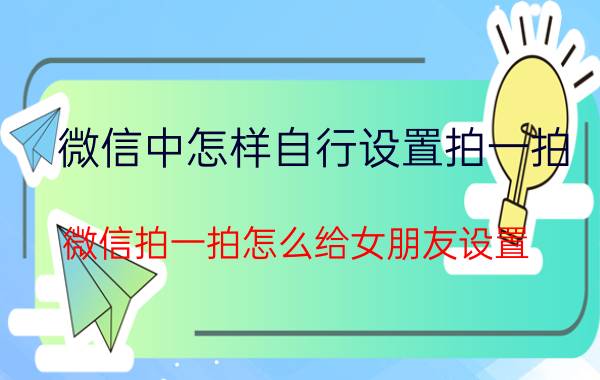 微信中怎样自行设置拍一拍 微信拍一拍怎么给女朋友设置？